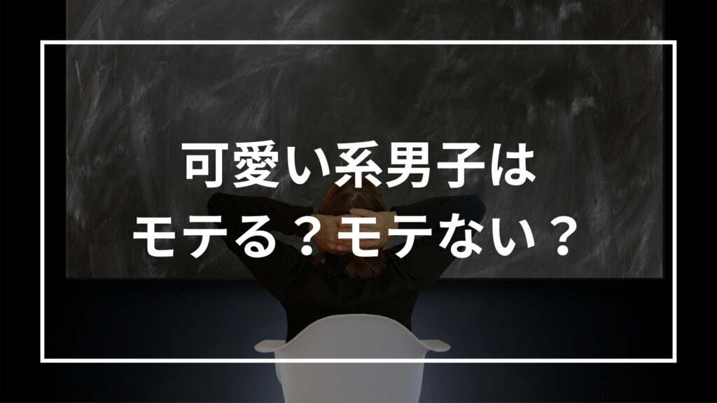 可愛い系男子はモテる モテない 特徴9選と理由を解説