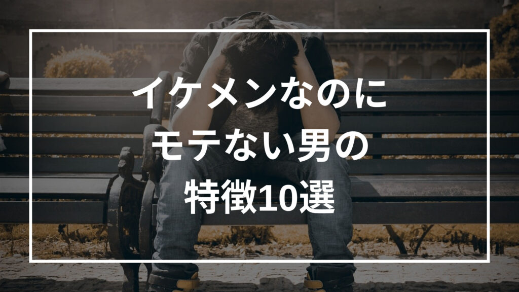 イケメンなのにモテない男の特徴10選 理由と対処法も解説