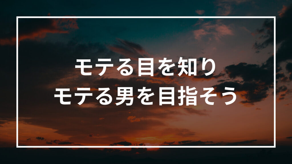 モテる目を知りモテる男を目指そう