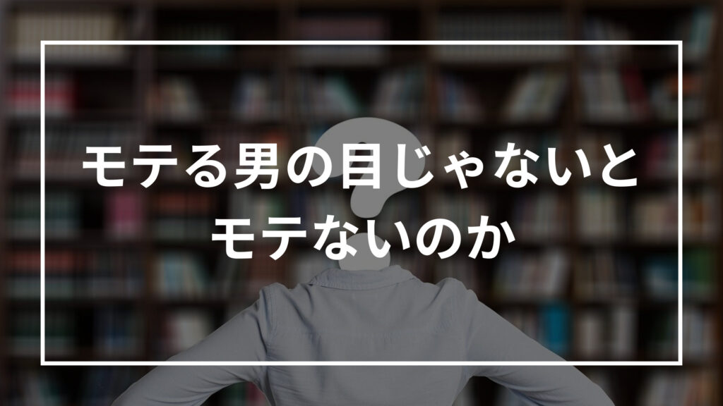 モテる男の目じゃないとモテないのか