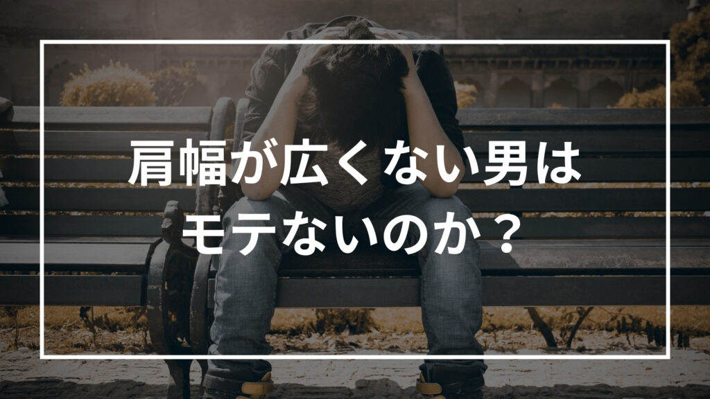 肩幅が広くない男はモテないのか?