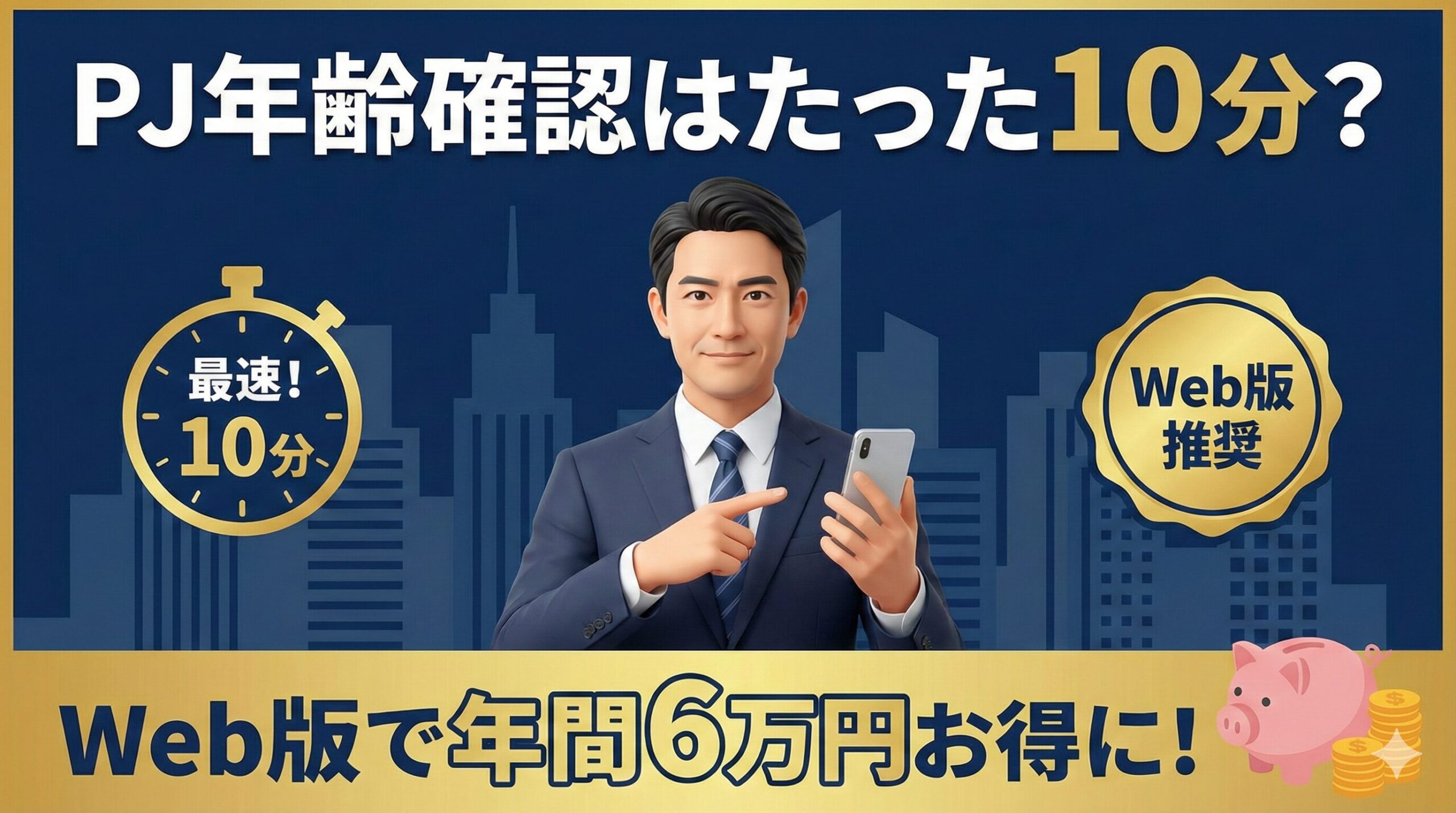 PJ（ピージェイ）の年齢確認にかかる時間と、Web版登録によるコスト削減メリットを解説するアイキャッチ画像。最短10分で完了し、年間6万円お得になる比較訴求。